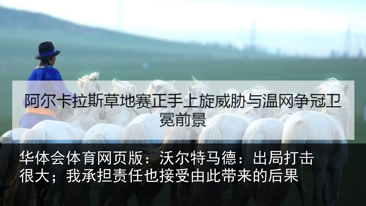 华体会体育网页版：沃尔特马德：出局打击很大；我承担责任也接受由此带来的后果