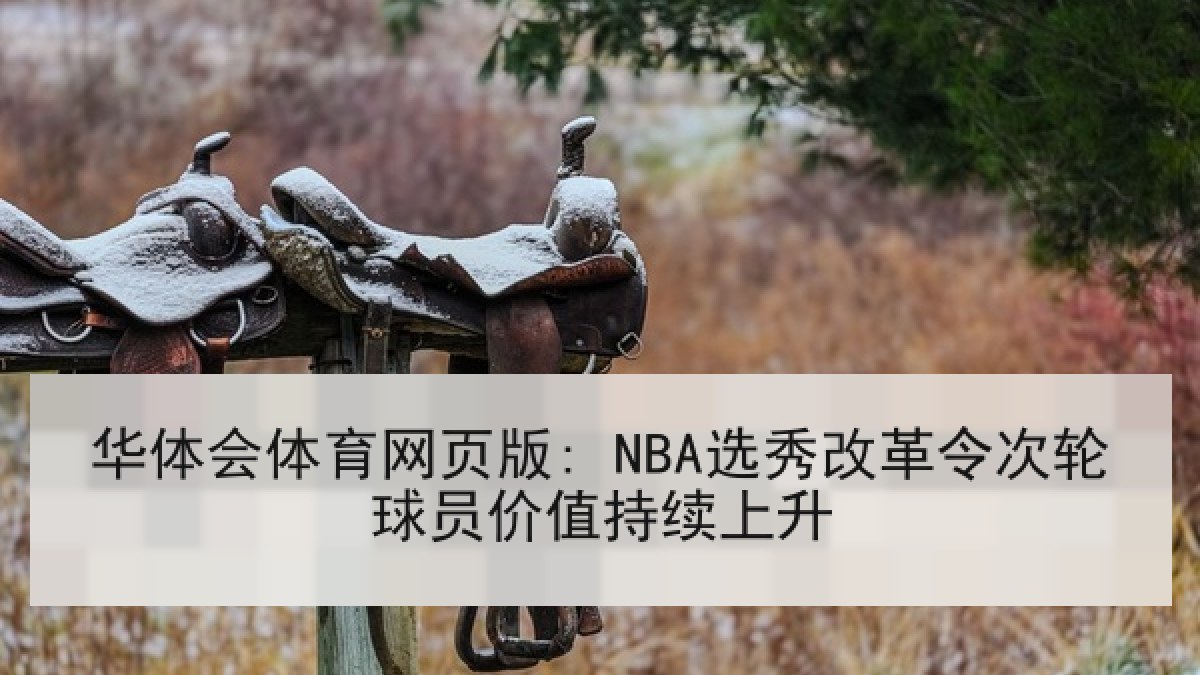 华体会体育网页版: NBA选秀改革令次轮球员价值持续上升