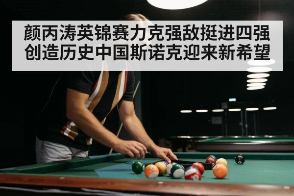 颜丙涛英锦赛力克强敌挺进四强创造历史中国斯诺克迎来新希望