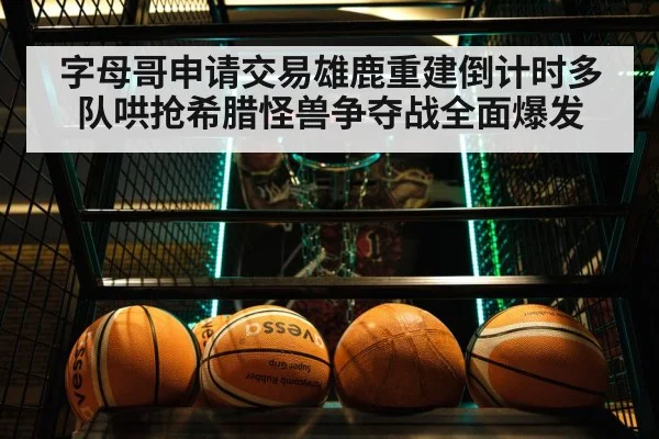 字母哥申请交易雄鹿重建倒计时多队哄抢希腊怪兽争夺战全面爆发